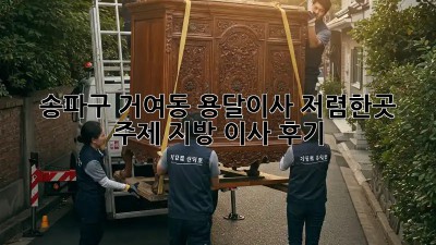 송파구 거여동 용달이사 저렴한곳, 주제 지방 이사 후기! 🚛
