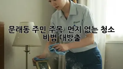 문래동 주민 주목! ✨ 먼지 없는 청소 비법 대방출 🧹