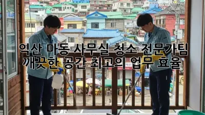 익산 마동 사무실 청소 전문가팀: 깨끗한 공간, 최고의 업무 효율